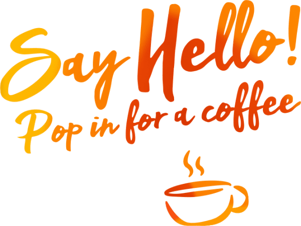 Say Hello! Pop in for a coffee